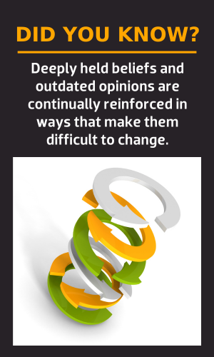 Did you know? Deeply held beliefs and outdated opinions are continually reinforced in ways that make them difficult to change.