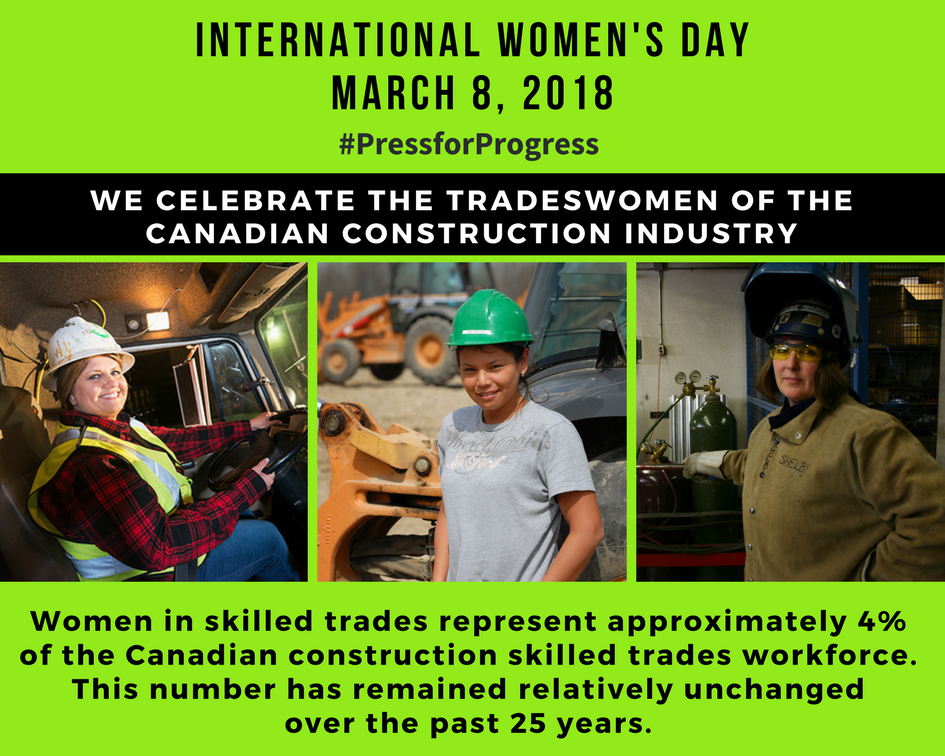INTERNATIONAL WOMEN'S DAY, MARCH 8, 2018, WE CELEBRATE THE TRADESWOMEN OF THE CANADIAN CONSTRUCTION INDUSTRY, Women in skilled trades represent approximately  4% of the Canadian construction skilled trades workforce.  This number has remained relatively unchanged over the past 25 years. 