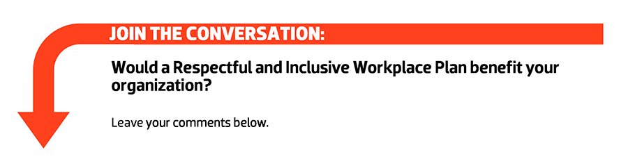 Join the conversation: Would a Respectful and Inclusive Workplace Plan benefit your organization? Leave your comments below. 