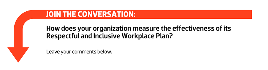Join the conversation: How does your organization measure the effectiveness of its Respectful and Inclusive Workplace Plan? Leave your comments below. 