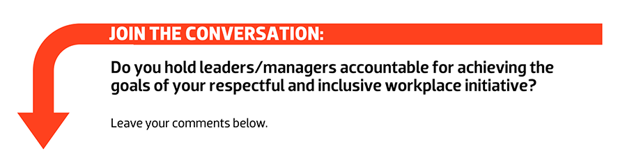 Join the conversation: Do you hold leaders/managers accountable for achieving the goals of your respectful and inclusive workplace initiative?
