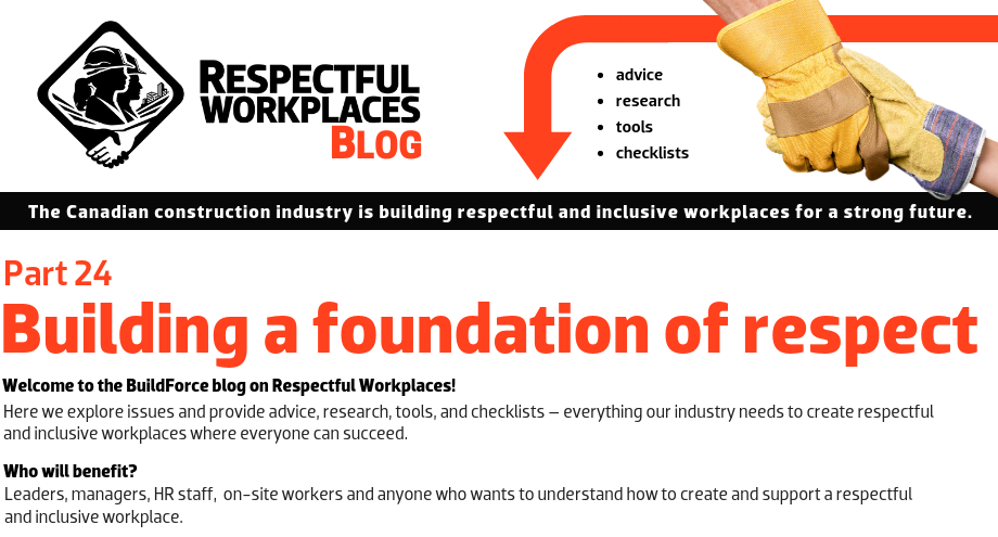 Welcome to the BuildForce blog on Respectful Workplaces! Here we explore issues and provide advice, research, tools, and checklists – everything our industry needs to create respectful and inclusive workplaces where everyone can succeed. Who will benefit? Leaders, managers, HR staff, on-site workers and anyone who wants to understand how to create and support a Respectful and Inclusive Workplace. 
