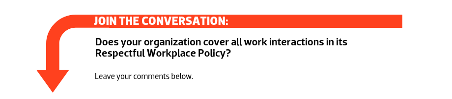 Join the conversation: Does your organization cover all work interactions in its Respectful Workplace Policy?